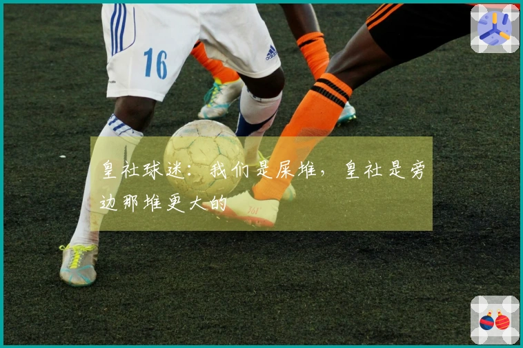 皇社球迷：我们是屎堆，皇社是旁边那堆更大的