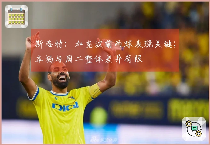 斯洛特：加克波前两球表现关键；本场与周二整体差异有限