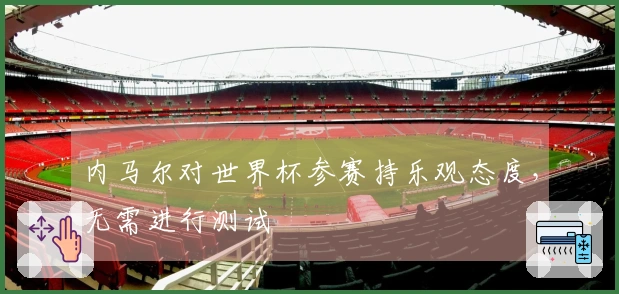 内马尔对世界杯参赛持乐观态度，无需进行测试