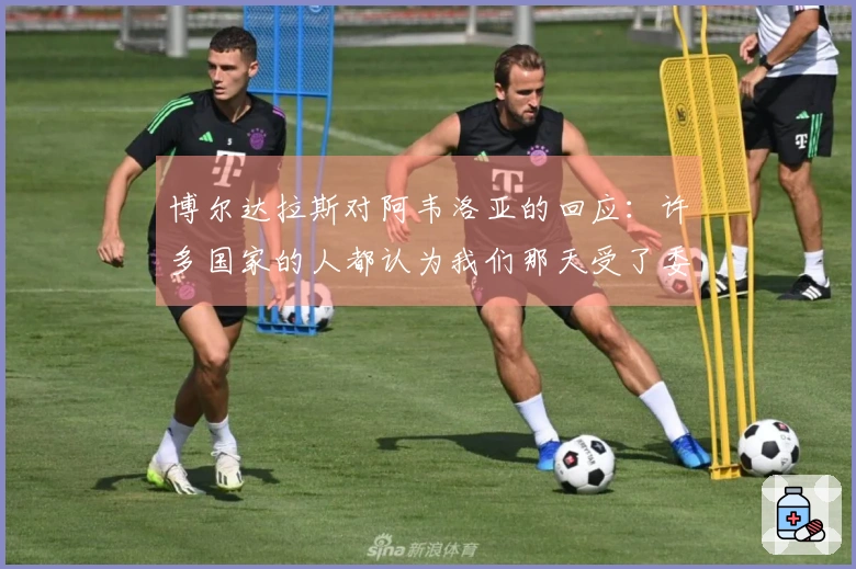 博尔达拉斯对阿韦洛亚的回应：许多国家的人都认为我们那天受了委屈