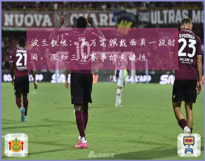 波兰教练：莱万需佩戴面具一段时间，深知三月赛事的关键性