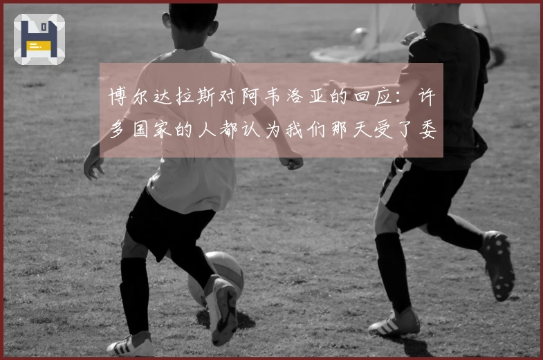 博尔达拉斯对阿韦洛亚的回应：许多国家的人都认为我们那天受了委屈