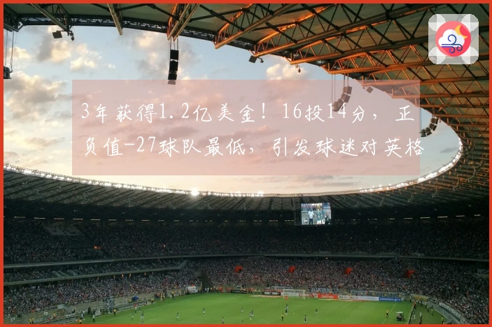 3年获得1.2亿美金！16投14分，正负值-27球队最低，引发球迷对英格拉的质疑