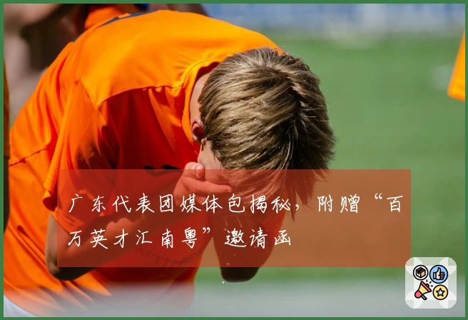 广东代表团媒体包揭秘，附赠“百万英才汇南粤”邀请函