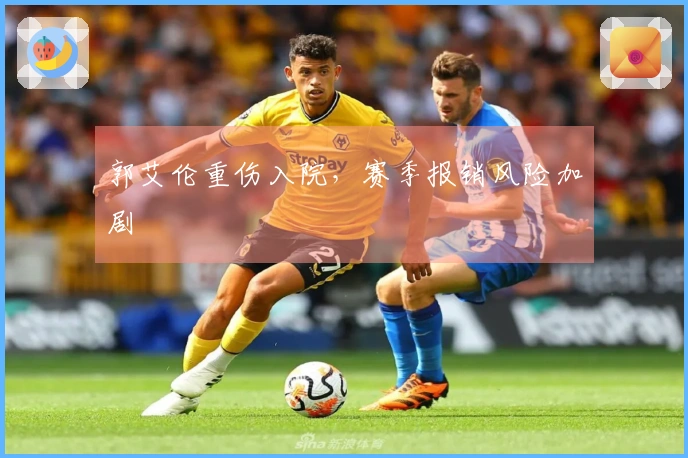 郭艾伦重伤入院，赛季报销风险加剧